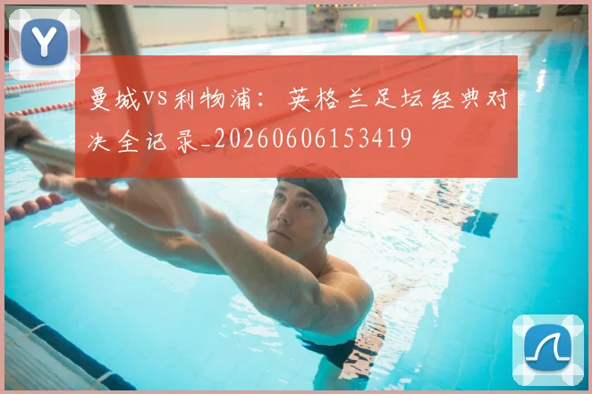 曼城vs利物浦:英格兰足坛经典对决全记录_20260606153419
