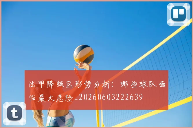 法甲降级区形势分析：哪些球队面临最大危险_20260603222639
