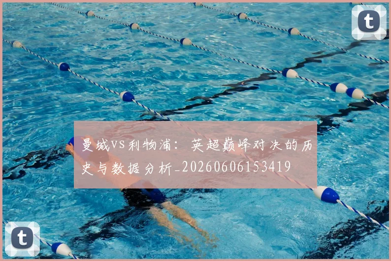 曼城vs利物浦：英超巅峰对决的历史与数据分析_20260606153419