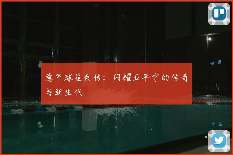 意甲球星列传：闪耀亚平宁的传奇与新生代