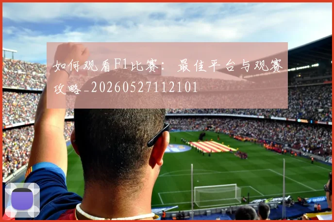 如何观看F1比赛：最佳平台与观赛攻略_20260527112101