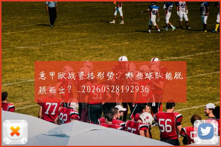 意甲欧战资格形势:哪些球队能脱颖而出?_20260528192936