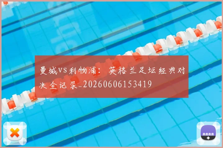 曼城vs利物浦：英格兰足坛经典对决全记录_20260606153419