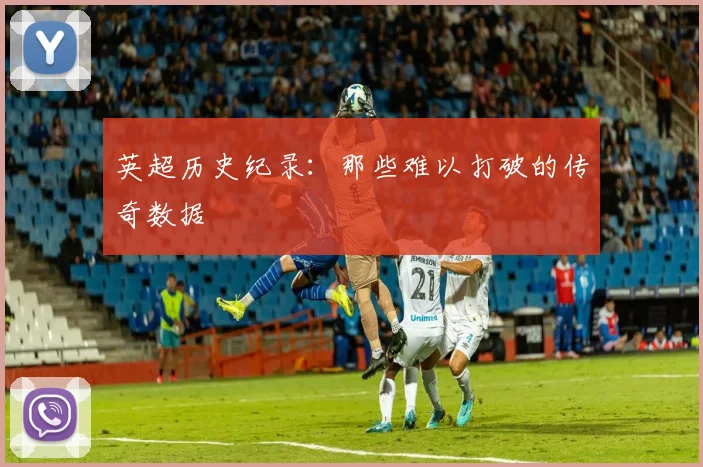 英超历史纪录：那些难以打破的传奇数据
