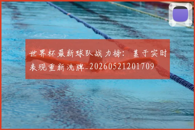 世界杯最新球队战力榜：基于实时表现重新洗牌_20260521201709