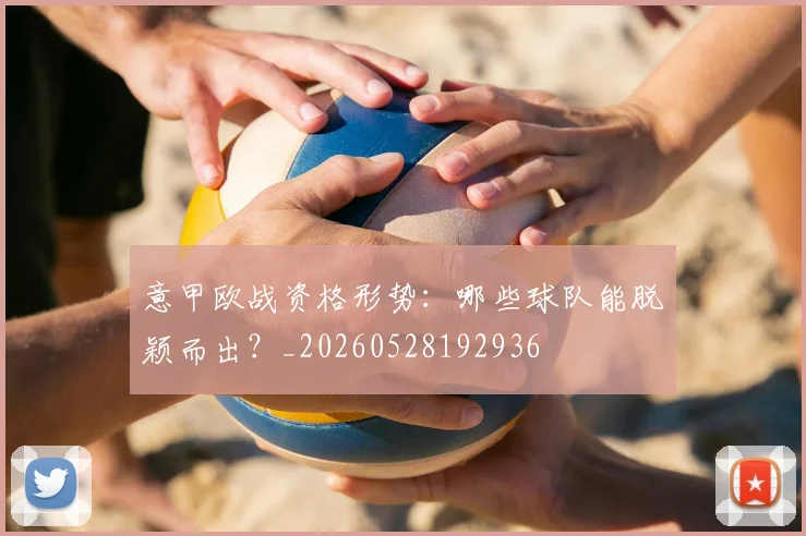 意甲欧战资格形势：哪些球队能脱颖而出？_20260528192936