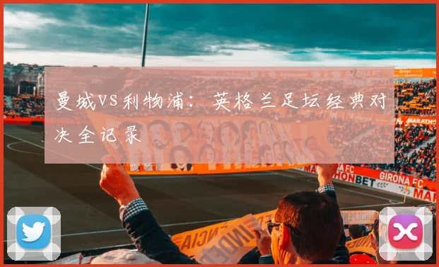 曼城vs利物浦：英格兰足坛经典对决全记录