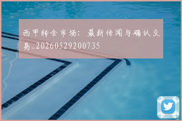 西甲转会市场：最新传闻与确认交易_20260529200735